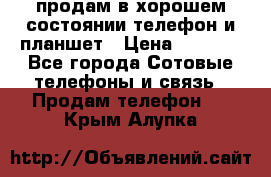 продам в хорошем состоянии телефон и планшет › Цена ­ 5 000 - Все города Сотовые телефоны и связь » Продам телефон   . Крым,Алупка